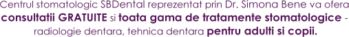 SBDental reprezentat prin Dr. Simona Bene va ofera consultatii GRATUITE si toata gama de tratamente stomatologice - radiologie dentara, tehnica dentara pentru adulti si copii.